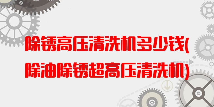 除锈高压清洗机多少钱